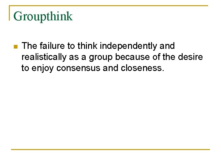 Groupthink n The failure to think independently and realistically as a group because of