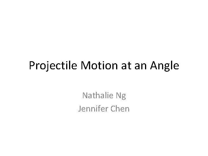 Projectile Motion at an Angle Nathalie Ng Jennifer Chen 