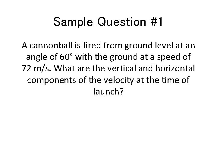 Sample Question #1 A cannonball is fired from ground level at an angle of