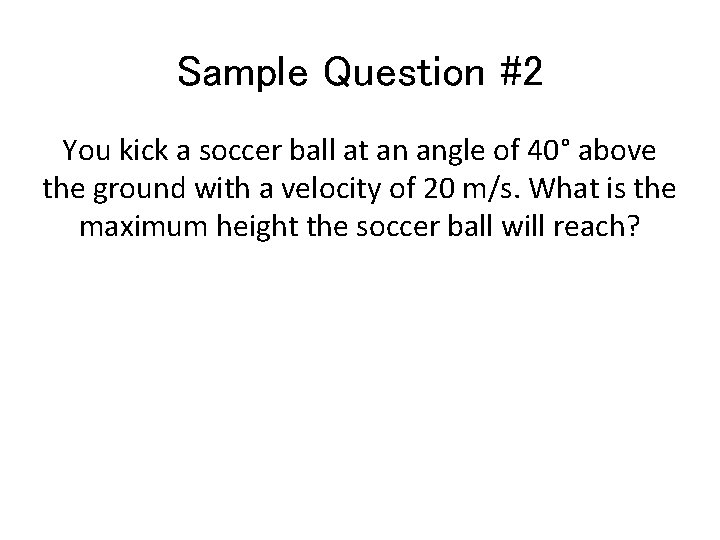Sample Question #2 You kick a soccer ball at an angle of 40° above