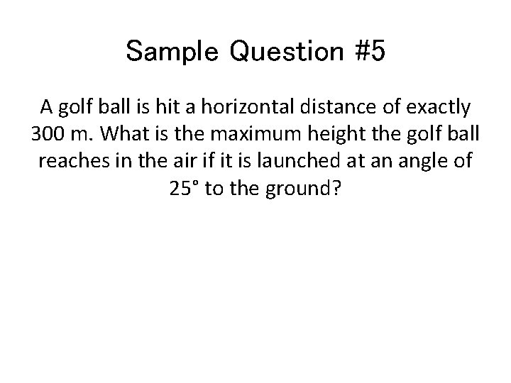 Sample Question #5 A golf ball is hit a horizontal distance of exactly 300