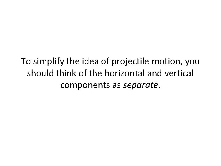 To simplify the idea of projectile motion, you should think of the horizontal and