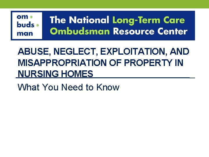 ABUSE, NEGLECT, EXPLOITATION, AND MISAPPROPRIATION OF PROPERTY IN NURSING HOMES What You Need to