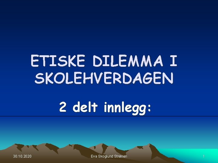 ETISKE DILEMMA I SKOLEHVERDAGEN 2 delt innlegg: 30. 10. 2020 Eva Skoglund Strønen 1 ETISKE DILEMMA I SKOLEHVERDAGEN 2 delt innlegg: 30. 10. 2020 Eva Skoglund Strønen 1