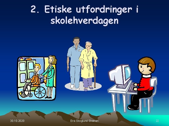 2. Etiske utfordringer i skolehverdagen 30. 10. 2020 Eva Skoglund Strønen 22 2. Etiske utfordringer i skolehverdagen 30. 10. 2020 Eva Skoglund Strønen 22