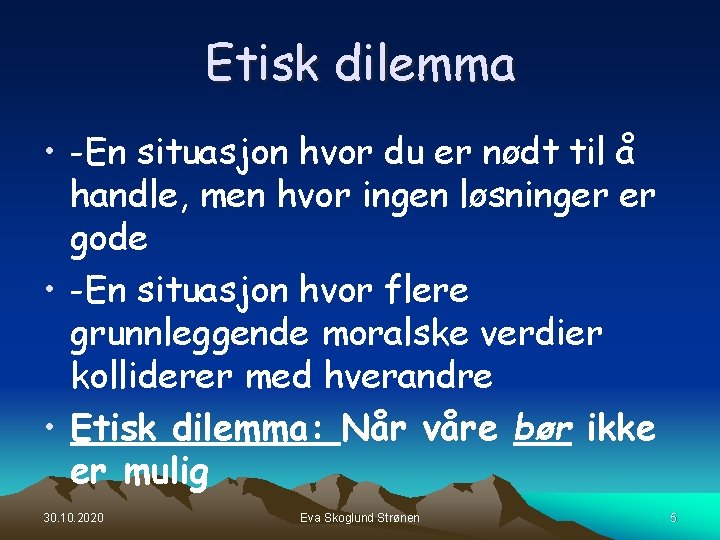 Etisk dilemma • -En situasjon hvor du er nødt til å handle, men hvor Etisk dilemma • -En situasjon hvor du er nødt til å handle, men hvor