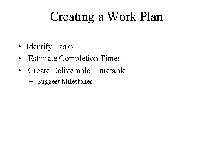 Creating a Work Plan • Identify Tasks • Estimate Completion Times • Create Deliverable