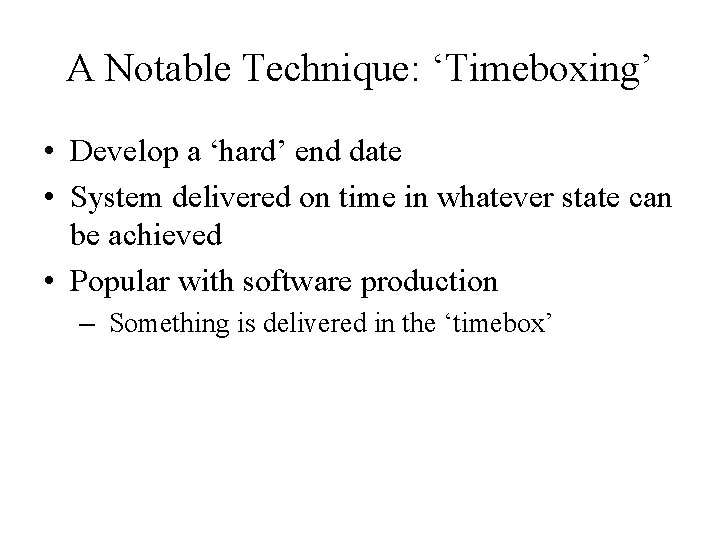 A Notable Technique: ‘Timeboxing’ • Develop a ‘hard’ end date • System delivered on