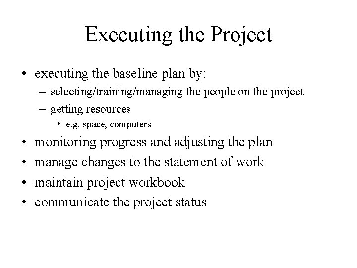 Executing the Project • executing the baseline plan by: – selecting/training/managing the people on