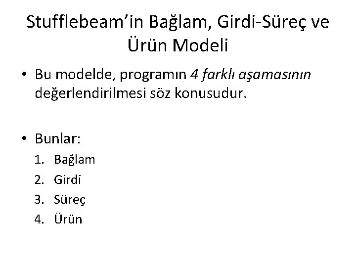 Stufflebeam’in Bağlam, Girdi-Süreç ve Ürün Modeli • Bu modelde, programın 4 farklı aşamasının değerlendirilmesi