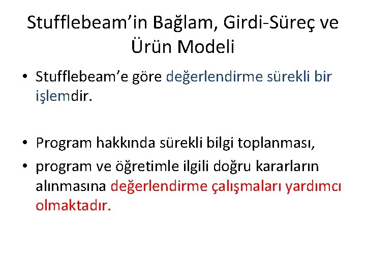 Stufflebeam’in Bağlam, Girdi-Süreç ve Ürün Modeli • Stufflebeam’e göre değerlendirme sürekli bir işlemdir. •