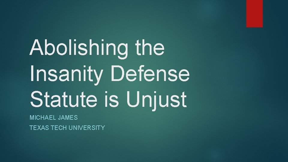 Abolishing the Insanity Defense Statute is Unjust MICHAEL JAMES TEXAS TECH UNIVERSITY 