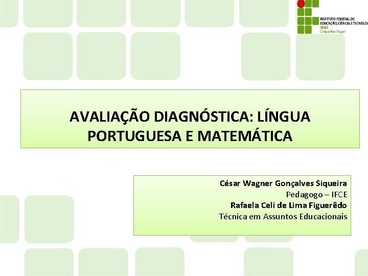 AVALIAÇÃO DIAGNÓSTICA: LÍNGUA PORTUGUESA E MATEMÁTICA César Wagner Gonçalves Siqueira Pedagogo – IFCE Rafaela