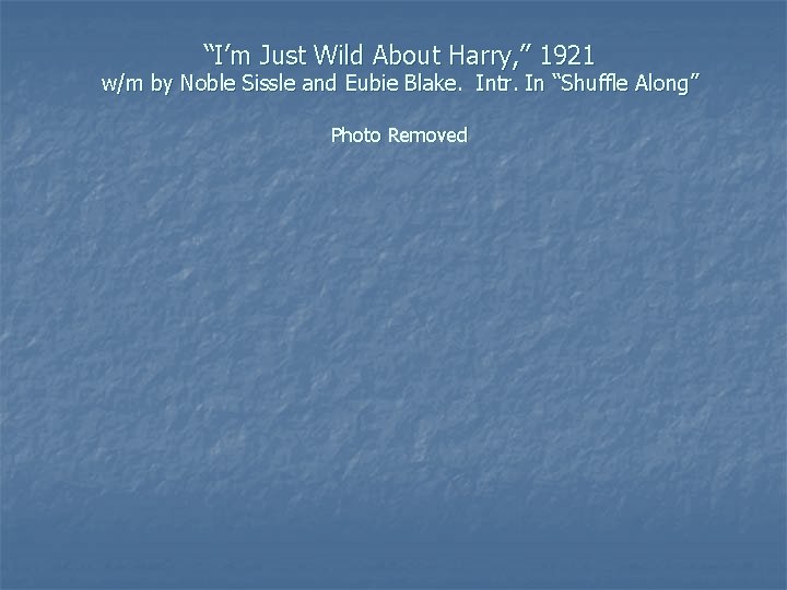 “I’m Just Wild About Harry, ” 1921 w/m by Noble Sissle and Eubie Blake.