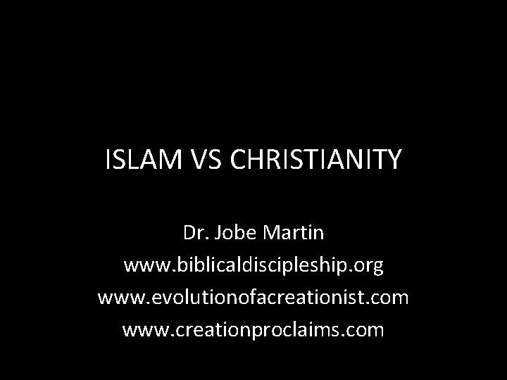 ISLAM VS CHRISTIANITY Dr. Jobe Martin www. biblicaldiscipleship. org www. evolutionofacreationist. com www. creationproclaims.