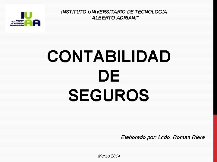 INSTITUTO UNIVERSITARIO DE TECNOLOGIA “ALBERTO ADRIANI” CONTABILIDAD DE SEGUROS Elaborado por: Lcdo. Roman Riera