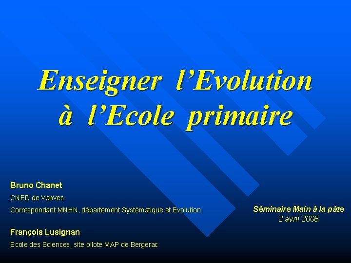 Enseigner l’Evolution à l’Ecole primaire Bruno Chanet CNED de Vanves Correspondant MNHN, département Systématique