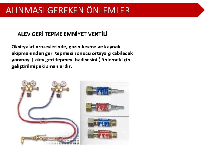 ALINMASI GEREKEN ÖNLEMLER ALEV GERİ TEPME EMNİYET VENTİLİ Oksi-yakıt proseslerinde, gazın kesme ve kaynak