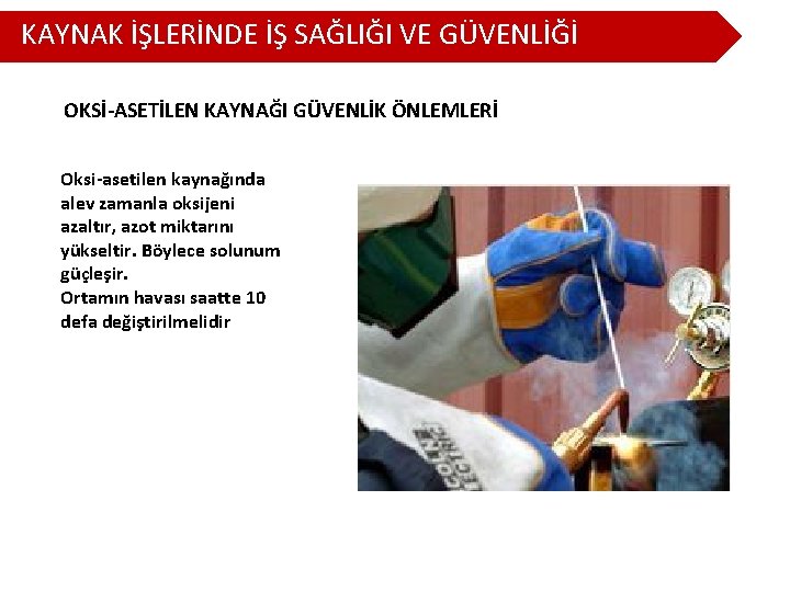 KAYNAK İŞLERİNDE İŞ SAĞLIĞI VE GÜVENLİĞİ OKSİ-ASETİLEN KAYNAĞI GÜVENLİK ÖNLEMLERİ Oksi-asetilen kaynağında alev zamanla KAYNAK İŞLERİNDE İŞ SAĞLIĞI VE GÜVENLİĞİ OKSİ-ASETİLEN KAYNAĞI GÜVENLİK ÖNLEMLERİ Oksi-asetilen kaynağında alev zamanla