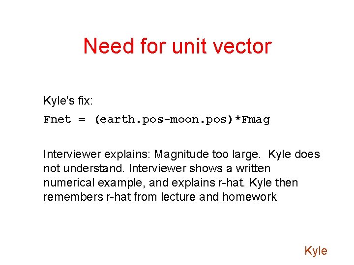 Need for unit vector Kyle’s fix: Fnet = (earth. pos-moon. pos)*Fmag Interviewer explains: Magnitude