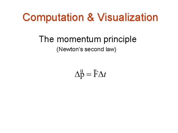 Computation & Visualization The momentum principle (Newton’s second law) 