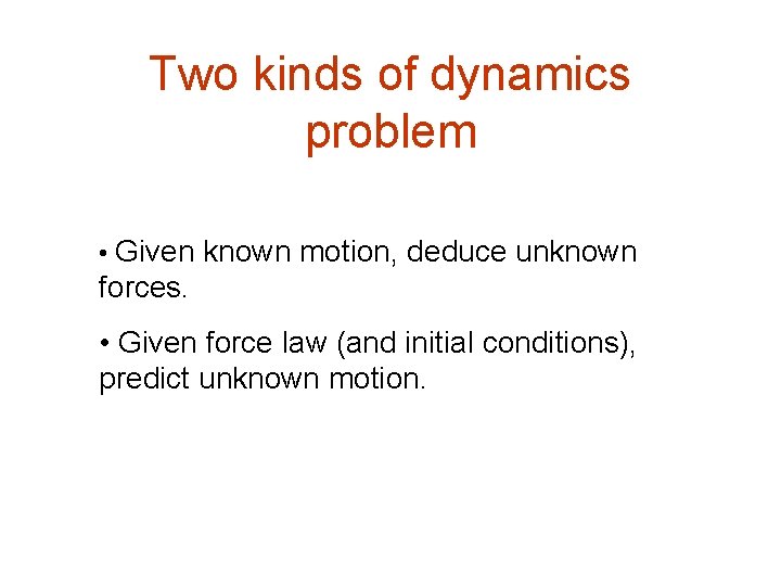 Two kinds of dynamics problem • Given known motion, deduce unknown forces. • Given