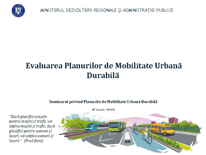 MINISTERUL DEZVOLTĂRII REGIONALE ȘI ADMINISTRAȚIEI PUBLICE Evaluarea Planurilor de Mobilitate Urbană Durabilă Seminarul privind