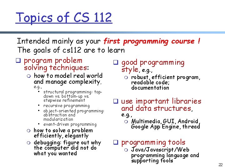 Topics of CS 112 Intended mainly as your first programming course ! The goals
