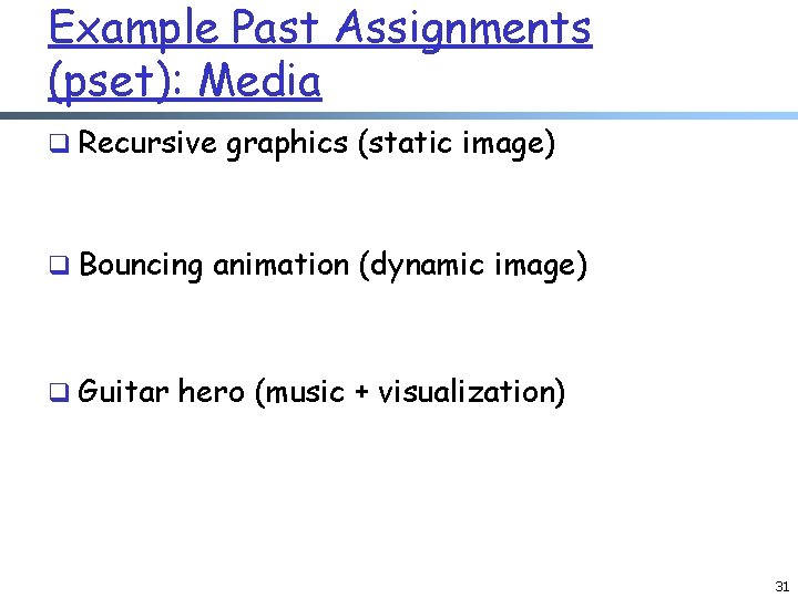 Example Past Assignments (pset): Media q Recursive graphics (static image) q Bouncing animation (dynamic