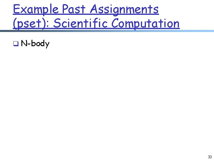 Example Past Assignments (pset): Scientific Computation q N-body 33 