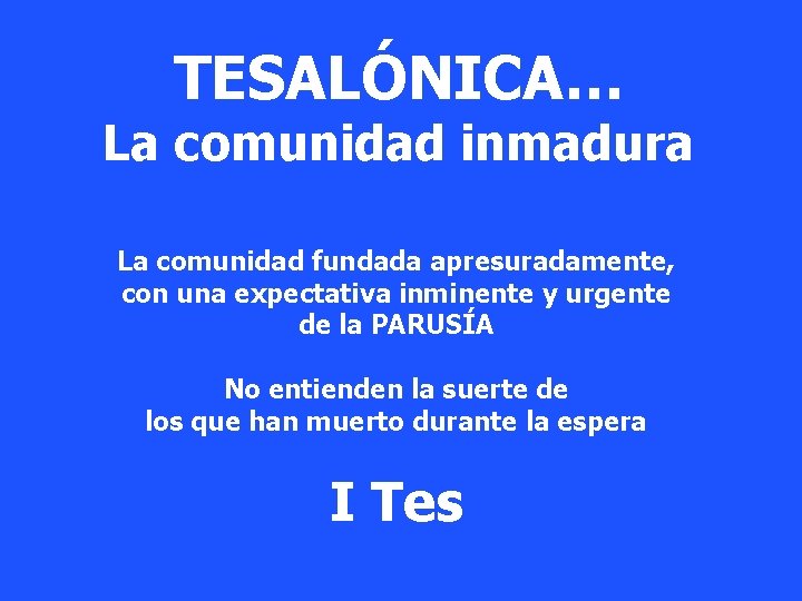 TESALÓNICA… La comunidad inmadura La comunidad fundada apresuradamente, con una expectativa inminente y urgente