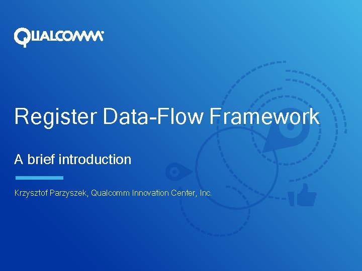 Register Data-Flow Framework A brief introduction Krzysztof Parzyszek, Qualcomm Innovation Center, Inc. 