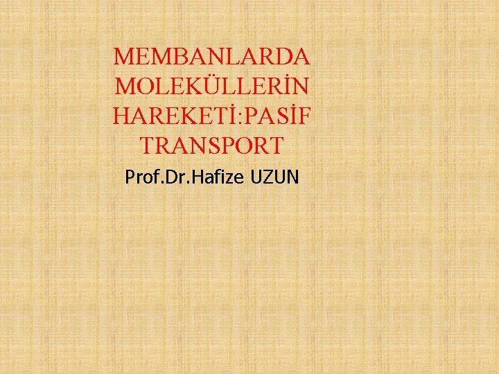 MEMBANLARDA MOLEKÜLLERİN HAREKETİ: PASİF TRANSPORT Prof. Dr. Hafize UZUN 