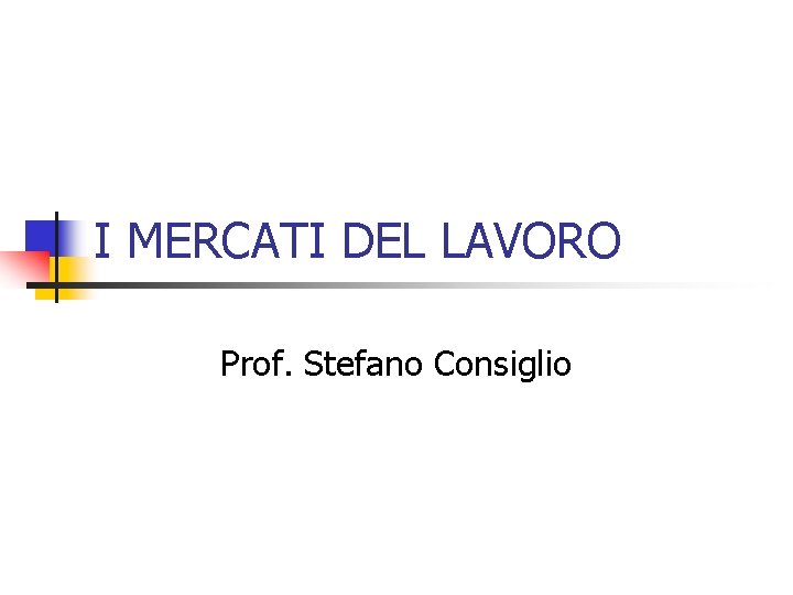 I MERCATI DEL LAVORO Prof. Stefano Consiglio 