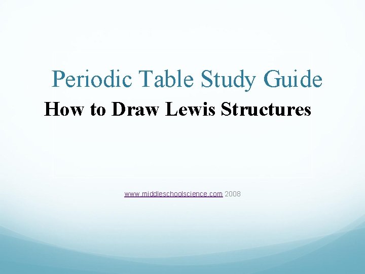 Periodic Table Study Guide How to Draw Lewis Structures www. middleschoolscience. com 2008 