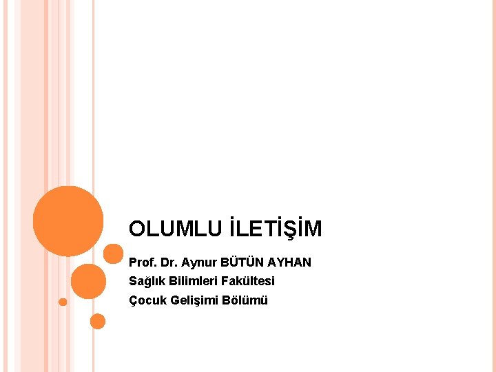 OLUMLU İLETİŞİM Prof. Dr. Aynur BÜTÜN AYHAN Sağlık Bilimleri Fakültesi Çocuk Gelişimi Bölümü 