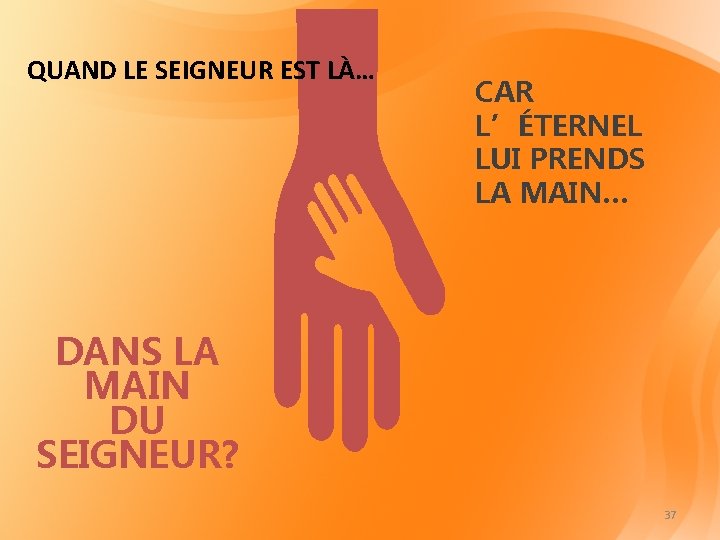 QUAND LE SEIGNEUR EST LÀ… CAR L’ÉTERNEL LUI PRENDS LA MAIN… DANS LA MAIN QUAND LE SEIGNEUR EST LÀ… CAR L’ÉTERNEL LUI PRENDS LA MAIN… DANS LA MAIN