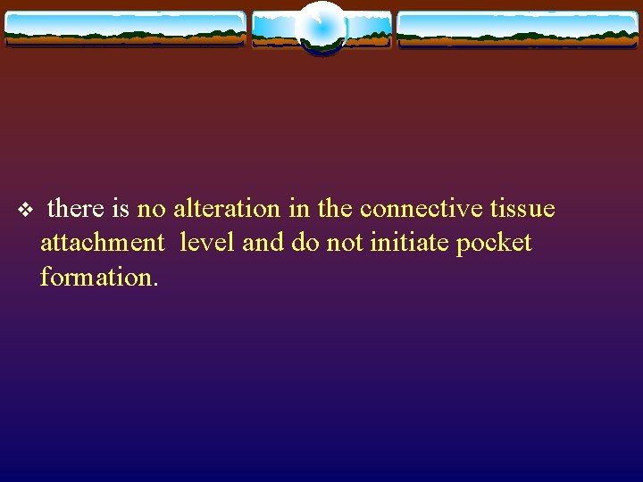 v there is no alteration in the connective tissue attachment level and do not