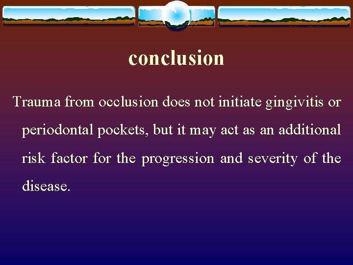 conclusion Trauma from occlusion does not initiate gingivitis or periodontal pockets, but it may