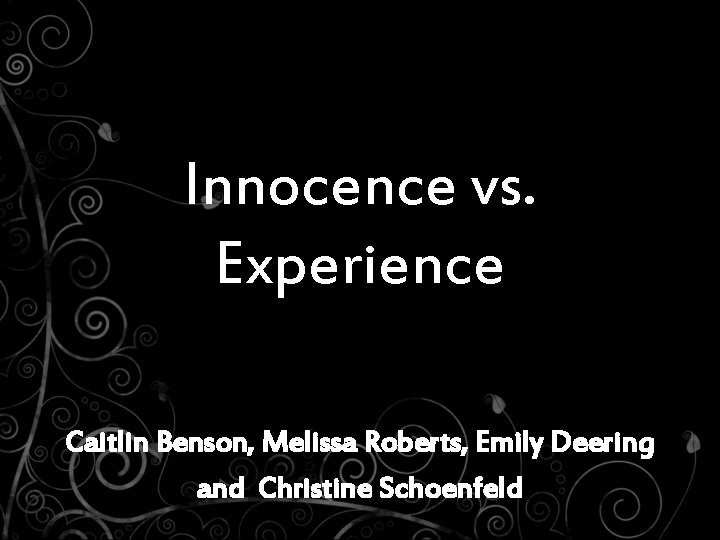 Innocence vs. Experience Caitlin Benson, Melissa Roberts, Emily Deering and Christine Schoenfeld 