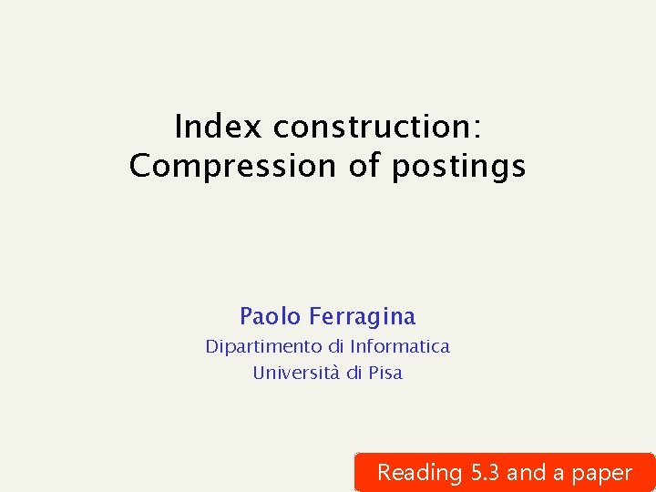 Index construction: Compression of postings Paolo Ferragina Dipartimento di Informatica Università di Pisa Reading