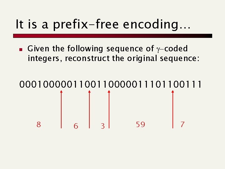 It is a prefix-free encoding… n Given the following sequence of g-coded integers, reconstruct