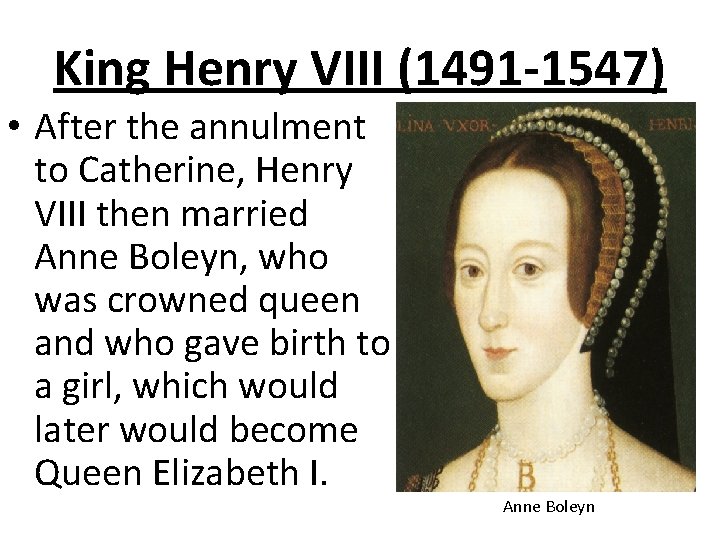 King Henry VIII (1491 -1547) • After the annulment to Catherine, Henry VIII then