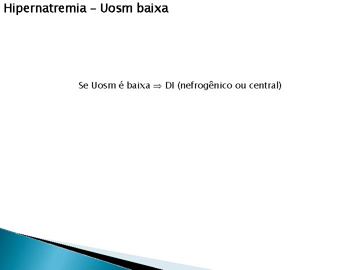 Hipernatremia – Uosm baixa Se Uosm é baixa DI (nefrogênico ou central) 