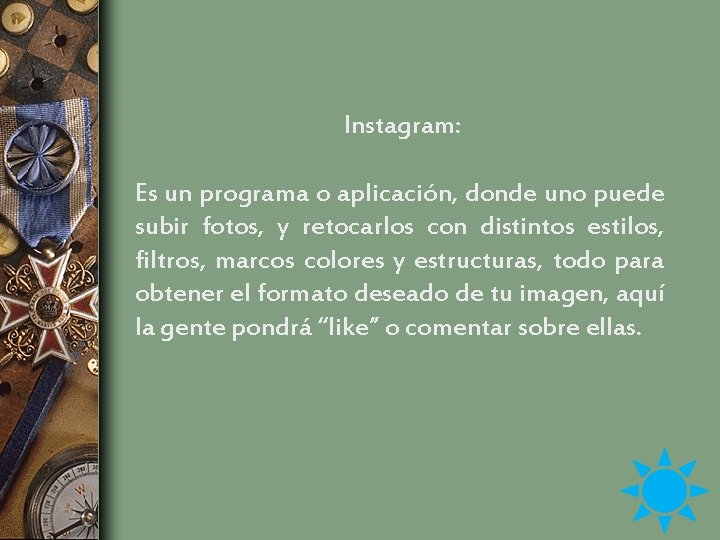 Instagram: Es un programa o aplicación, donde uno puede subir fotos, y retocarlos con