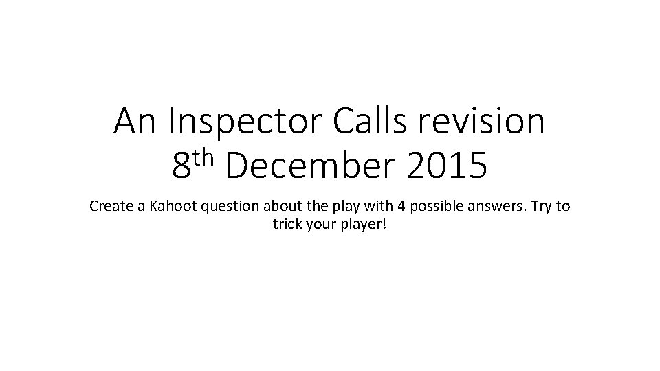 An Inspector Calls revision th 8 December 2015 Create a Kahoot question about the