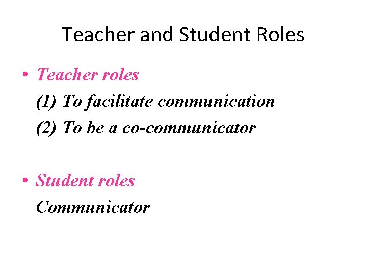 Teacher and Student Roles • Teacher roles (1) To facilitate communication (2) To be