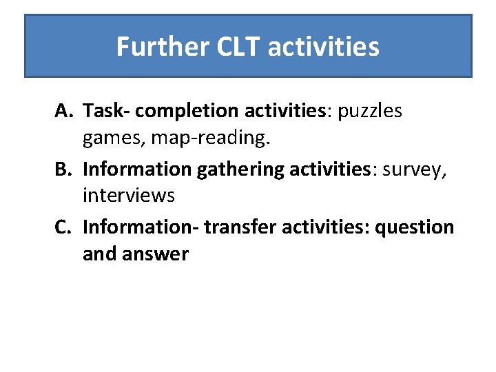 Further CLT activities A. Task- completion activities: puzzles games, map-reading. B. Information gathering activities: