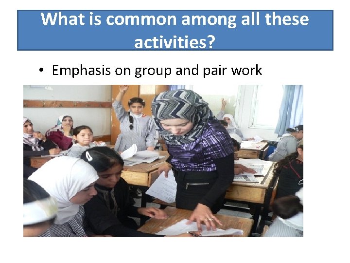 What is common among all these activities? • Emphasis on group and pair work