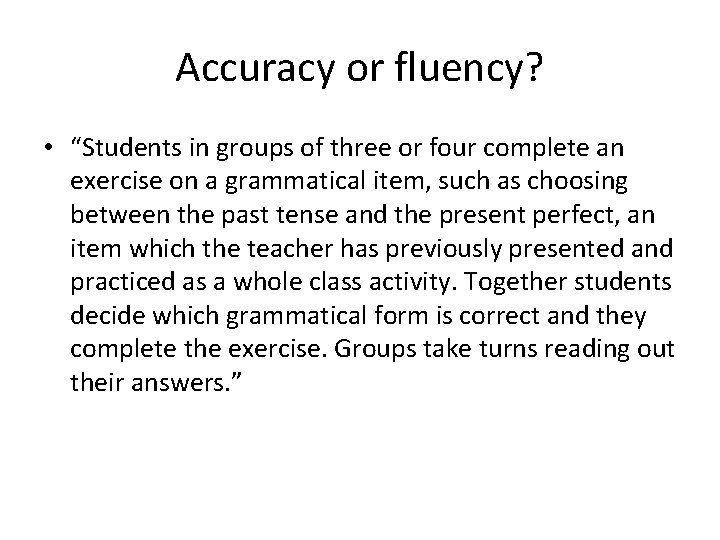 Accuracy or fluency? • “Students in groups of three or four complete an exercise